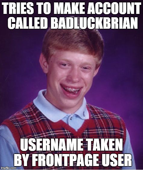 To badluckbrian | TRIES TO MAKE ACCOUNT CALLED BADLUCKBRIAN USERNAME TAKEN BY FRONTPAGE USER | image tagged in memes,bad luck brian | made w/ Imgflip meme maker