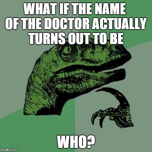 How about it, Steven? | WHAT IF THE NAME OF THE DOCTOR ACTUALLY TURNS OUT TO BE WHO? | image tagged in memes,philosoraptor | made w/ Imgflip meme maker