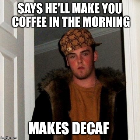 Guilty | SAYS HE'LL MAKE YOU COFFEE IN THE MORNING MAKES DECAF | image tagged in memes,scumbag steve,coffee | made w/ Imgflip meme maker