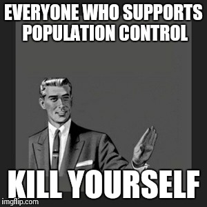 Kill Yourself Guy | EVERYONE WHO SUPPORTS POPULATION CONTROL KILL YOURSELF | image tagged in memes,kill yourself guy | made w/ Imgflip meme maker