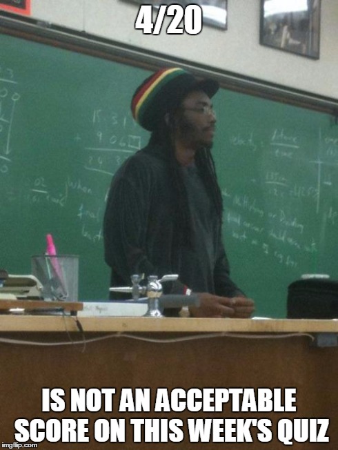 Rasta Science Teacher Meme | 4/20 IS NOT AN ACCEPTABLE SCORE ON THIS WEEK'S QUIZ | image tagged in memes,rasta science teacher | made w/ Imgflip meme maker