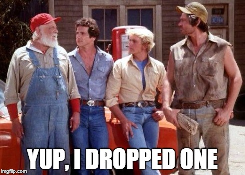 Dukes of Hazzard | YUP, I DROPPED ONE | image tagged in dukes of hazzard | made w/ Imgflip meme maker