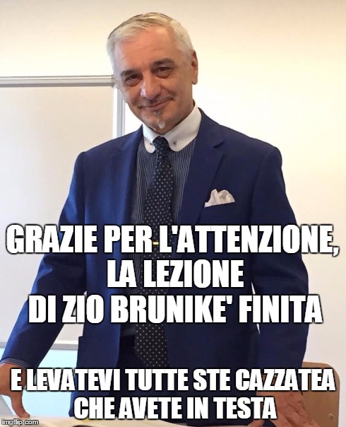 cazzate | GRAZIE PER L'ATTENZIONE, LA LEZIONE DI ZIO BRUNIKE' FINITA E LEVATEVI TUTTE STE CAZZATEA CHE AVETE IN TESTA | image tagged in cazzate | made w/ Imgflip meme maker