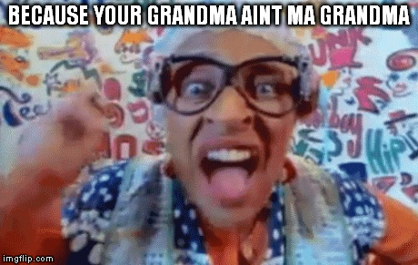 BECAUSE YOUR GRANDMA AINT MA GRANDMA | made w/ Imgflip meme maker