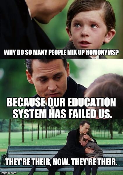 Finding Neverland Meme | WHY DO SO MANY PEOPLE MIX UP HOMONYMS? BECAUSE OUR EDUCATION SYSTEM HAS FAILED US. THEY'RE THEIR, NOW. THEY'RE THEIR. | image tagged in memes,finding neverland | made w/ Imgflip meme maker