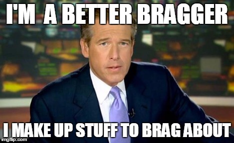 Brian Williams Was There Meme | I'M  A BETTER BRAGGER I MAKE UP STUFF TO BRAG ABOUT | image tagged in memes,brian williams was there | made w/ Imgflip meme maker