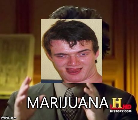 Ancient Aliens Meme | MARIJUANA | image tagged in memes,ancient aliens,10 guy | made w/ Imgflip meme maker