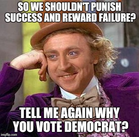 Creepy Condescending Wonka | SO WE SHOULDN'T PUNISH SUCCESS AND REWARD FAILURE? TELL ME AGAIN WHY YOU VOTE DEMOCRAT? | image tagged in memes,creepy condescending wonka | made w/ Imgflip meme maker