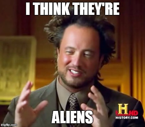 Ancient Aliens Meme | I THINK THEY'RE ALIENS | image tagged in memes,ancient aliens | made w/ Imgflip meme maker