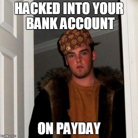 Scumbag Steve Meme | HACKED INTO YOUR BANK ACCOUNT ON PAYDAY | image tagged in memes,scumbag steve | made w/ Imgflip meme maker