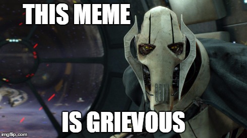 Grievous Meme | THIS MEME IS GRIEVOUS | image tagged in grievous,general,meme,memes,funny,star wars | made w/ Imgflip meme maker