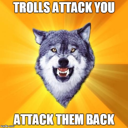 Because you are the one with OP counter! | TROLLS ATTACK YOU ATTACK THEM BACK | image tagged in memes,courage wolf,trolls | made w/ Imgflip meme maker