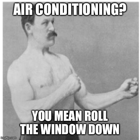Overly Manly Man | AIR CONDITIONING? YOU MEAN ROLL THE WINDOW DOWN | image tagged in memes,overly manly man | made w/ Imgflip meme maker