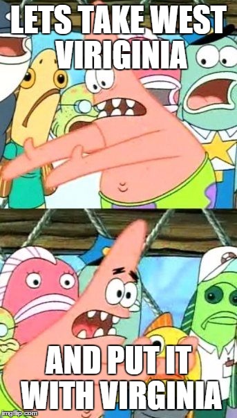 Put It Somewhere Else Patrick | LETS TAKE WEST VIRIGINIA AND PUT IT WITH VIRGINIA | image tagged in memes,put it somewhere else patrick | made w/ Imgflip meme maker