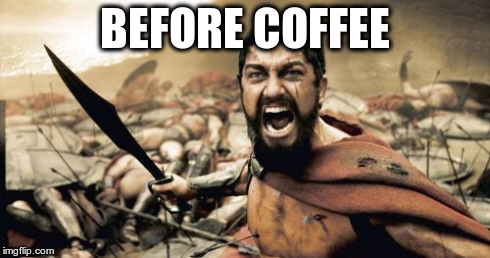 Sparta Leonidas Meme | BEFORE COFFEE | image tagged in memes,sparta leonidas | made w/ Imgflip meme maker