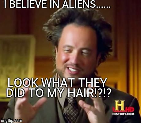Ancient Aliens | I BELIEVE IN ALIENS...... LOOK WHAT THEY DID TO MY HAIR!?!? | image tagged in memes,ancient aliens | made w/ Imgflip meme maker