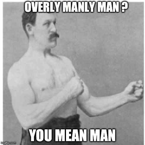 Overly Manly Man | OVERLY MANLY MAN ? YOU MEAN MAN | image tagged in memes,overly manly man | made w/ Imgflip meme maker