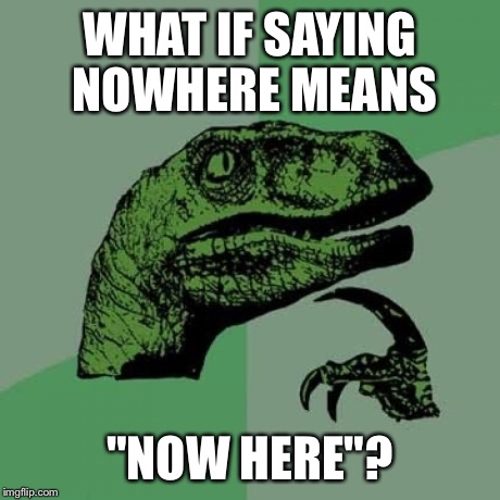 Philosoraptor | WHAT IF SAYING NOWHERE MEANS "NOW HERE"? | image tagged in memes,philosoraptor | made w/ Imgflip meme maker