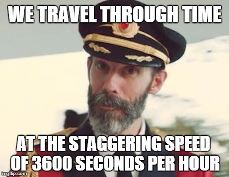Woaaaaaaaaaaaah! | WE TRAVEL THROUGH TIME AT THE STAGGERING SPEED OF 3600 SECONDS PER HOUR | image tagged in captain obvious | made w/ Imgflip meme maker