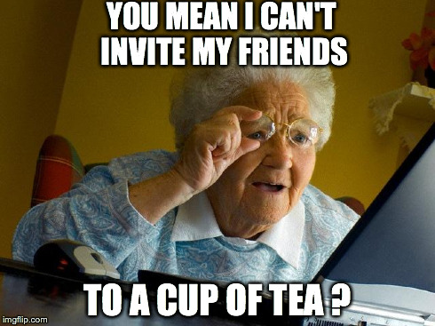 Grandma Finds The Internet | YOU MEAN I CAN'T INVITE MY FRIENDS TO A CUP OF TEA ? | image tagged in memes,grandma finds the internet | made w/ Imgflip meme maker