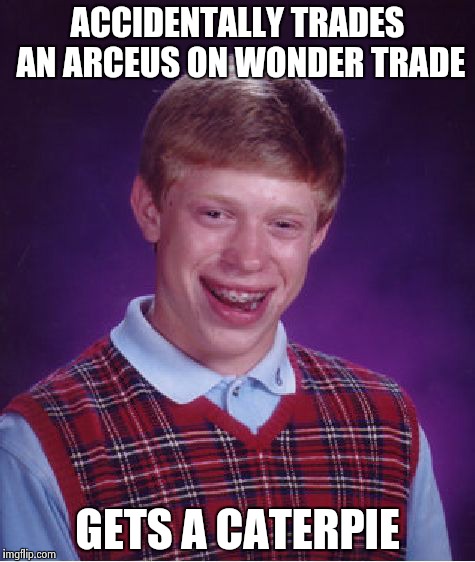 Bad Luck Brian | ACCIDENTALLY TRADES AN ARCEUS ON WONDER TRADE GETS A CATERPIE | image tagged in memes,bad luck brian | made w/ Imgflip meme maker