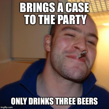 Good Guy Greg | BRINGS A CASE TO THE PARTY ONLY DRINKS THREE BEERS | image tagged in memes,good guy greg | made w/ Imgflip meme maker