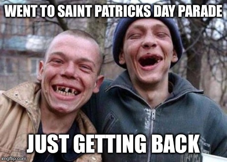 Ugly Twins | WENT TO SAINT PATRICKS DAY PARADE JUST GETTING BACK | image tagged in memes,ugly twins | made w/ Imgflip meme maker