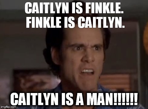 CAITLYN  | CAITLYN IS FINKLE. FINKLE IS CAITLYN. CAITLYN IS A MAN!!!!!! | image tagged in ace ventura | made w/ Imgflip meme maker