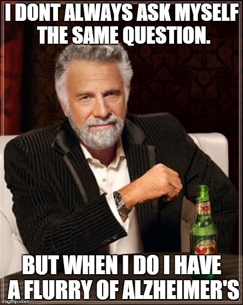 The Most Interesting Man In The World Meme | I DONT ALWAYS ASK MYSELF THE SAME QUESTION. BUT WHEN I DO I HAVE A FLURRY OF ALZHEIMER'S | image tagged in memes,the most interesting man in the world | made w/ Imgflip meme maker