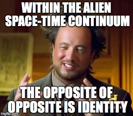 Ancient Aliens Meme | WITHIN THE ALIEN SPACE-TIME CONTINUUM THE OPPOSITE OF OPPOSITE IS IDENTITY | image tagged in memes,ancient aliens | made w/ Imgflip meme maker