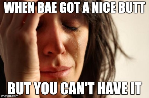 First World Problems Meme | WHEN BAE GOT A NICE BUTT BUT YOU CAN'T HAVE IT | image tagged in memes,first world problems | made w/ Imgflip meme maker