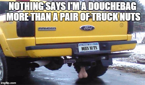NOTHING SAYS I'M A DOUCHEBAG MORE THAN A PAIR OF TRUCK NUTS | image tagged in truck,nuts | made w/ Imgflip meme maker