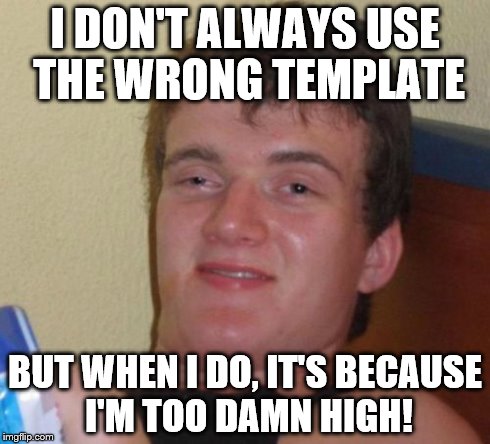 10 Guy | I DON'T ALWAYS USE THE WRONG TEMPLATE BUT WHEN I DO, IT'S BECAUSE I'M TOO DAMN HIGH! | image tagged in memes,10 guy | made w/ Imgflip meme maker