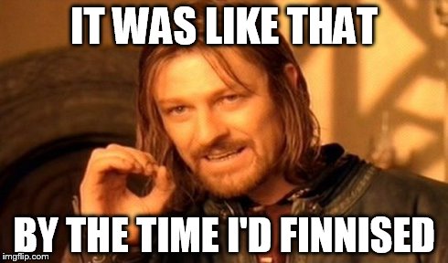 One Does Not Simply | IT WAS LIKE THAT BY THE TIME I'D FINNISED | image tagged in memes,one does not simply | made w/ Imgflip meme maker