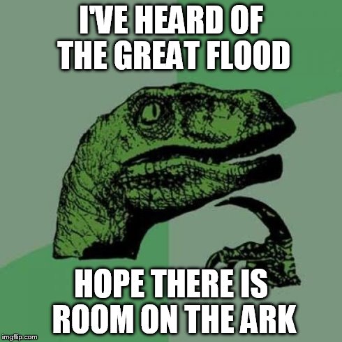 Philosoraptor Meme | I'VE HEARD OF THE GREAT FLOOD HOPE THERE IS ROOM ON THE ARK | image tagged in memes,philosoraptor | made w/ Imgflip meme maker