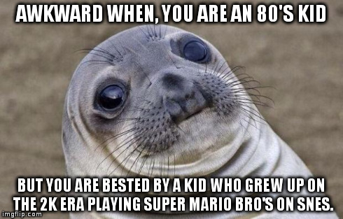 Awkward Moment Sealion Meme | AWKWARD WHEN, YOU ARE AN 80'S KID BUT YOU ARE BESTED BY A KID WHO GREW UP ON THE 2K ERA PLAYING SUPER MARIO BRO'S ON SNES. | image tagged in memes,awkward moment sealion | made w/ Imgflip meme maker