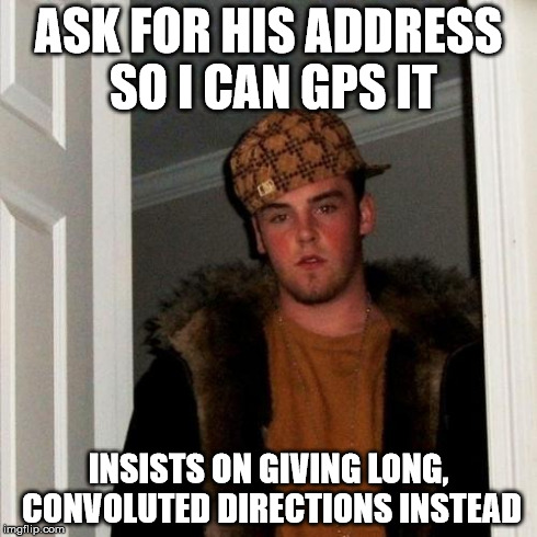 Scumbag Steve Meme | ASK FOR HIS ADDRESS SO I CAN GPS IT INSISTS ON GIVING LONG, CONVOLUTED DIRECTIONS INSTEAD | image tagged in memes,scumbag steve,AdviceAnimals | made w/ Imgflip meme maker