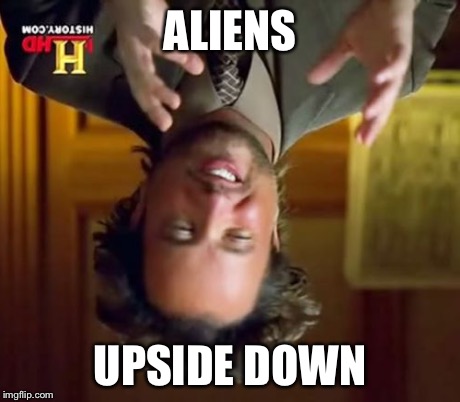 Ancient Aliens Meme | ALIENS UPSIDE DOWN | image tagged in memes,ancient aliens | made w/ Imgflip meme maker