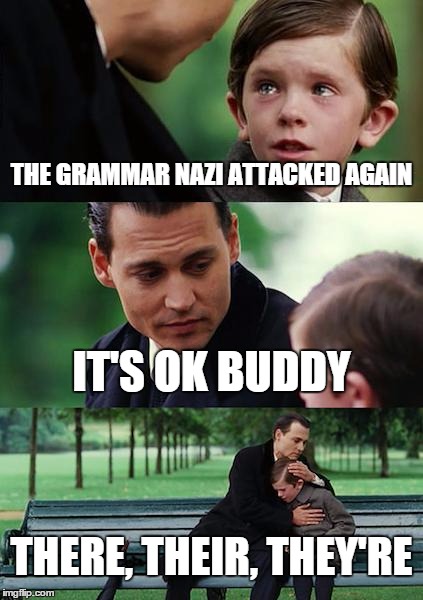 Finding Neverland | THE GRAMMAR NAZI ATTACKED AGAIN IT'S OK BUDDY THERE, THEIR, THEY'RE | image tagged in memes,finding neverland | made w/ Imgflip meme maker