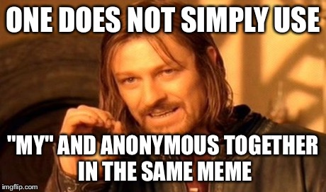 One Does Not Simply Meme | ONE DOES NOT SIMPLY USE "MY" AND ANONYMOUS TOGETHER IN THE SAME MEME | image tagged in memes,one does not simply | made w/ Imgflip meme maker