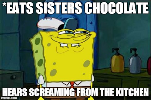 Don't You Squidward Meme | *EATS SISTERS CHOCOLATE HEARS SCREAMING FROM THE KITCHEN | image tagged in memes,dont you squidward | made w/ Imgflip meme maker