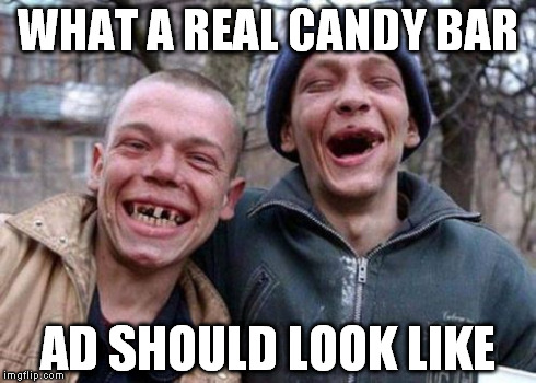 Ugly Twins Meme | WHAT A REAL CANDY BAR AD SHOULD LOOK LIKE | image tagged in memes,ugly twins | made w/ Imgflip meme maker