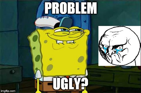 Don't You Squidward | PROBLEM UGLY? | image tagged in memes,dont you squidward | made w/ Imgflip meme maker