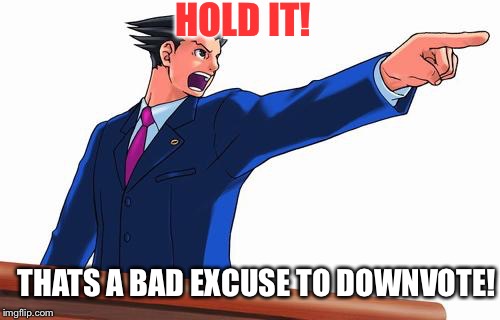 Phoenix Wright | HOLD IT! THATS A BAD EXCUSE TO DOWNVOTE! | image tagged in phoenix wright,downvote | made w/ Imgflip meme maker