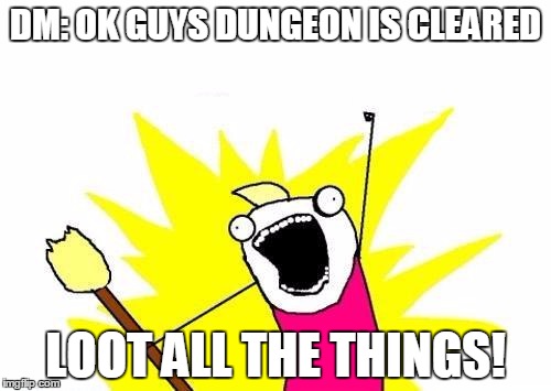 X All The Y | DM: OK GUYS DUNGEON IS CLEARED LOOT ALL THE THINGS! | image tagged in memes,x all the y | made w/ Imgflip meme maker
