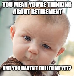 Skeptical Baby | YOU MEAN YOU'RE THINKING ABOUT RETIREMENT AND YOU HAVEN'T CALLED ME YET? | image tagged in memes,skeptical baby | made w/ Imgflip meme maker