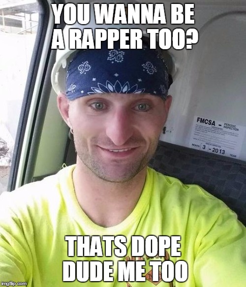 YOU WANNA BE A RAPPER TOO? THATS DOPE DUDE ME TOO | image tagged in dope guy | made w/ Imgflip meme maker