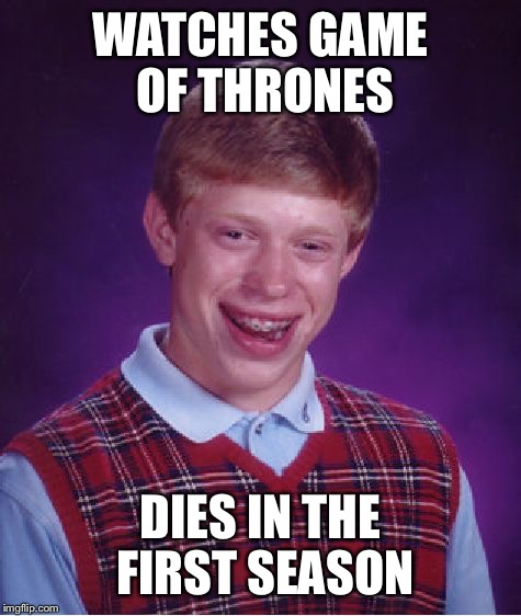 Bad Luck Brian Meme | WATCHES GAME OF THRONES DIES IN THE FIRST SEASON | image tagged in memes,bad luck brian | made w/ Imgflip meme maker