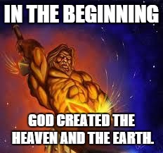 making the sun | IN THE BEGINNING GOD CREATED THE HEAVEN AND THE EARTH. | image tagged in greek god | made w/ Imgflip meme maker