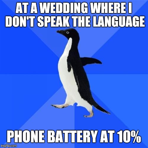 Socially Awkward Penguin Meme | AT A WEDDING WHERE I DON'T SPEAK THE LANGUAGE PHONE BATTERY AT 10% | image tagged in memes,socially awkward penguin,AdviceAnimals | made w/ Imgflip meme maker